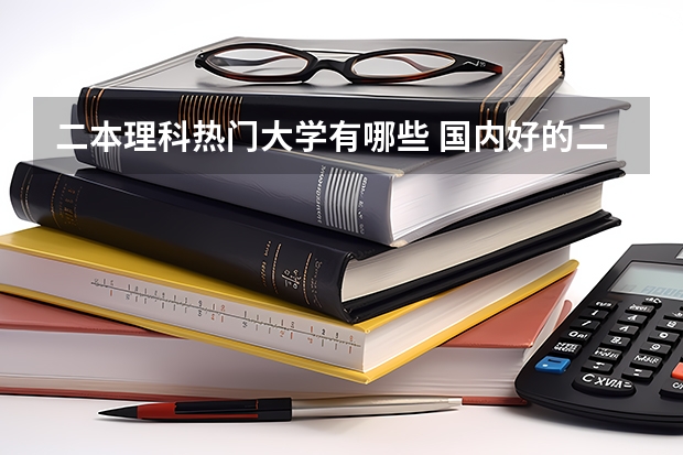 二本理科热门大学有哪些 国内好的二本大学排名理科