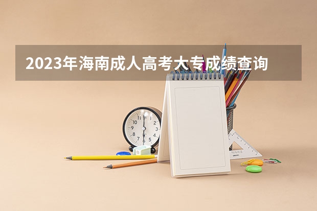 2023年海南成人高考大专成绩查询入口在哪 网址是什么？