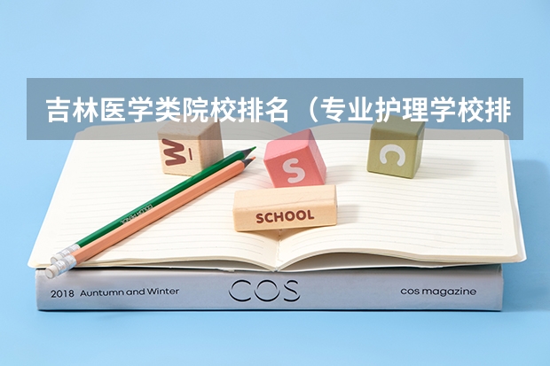 吉林医学类院校排名（专业护理学校排名）