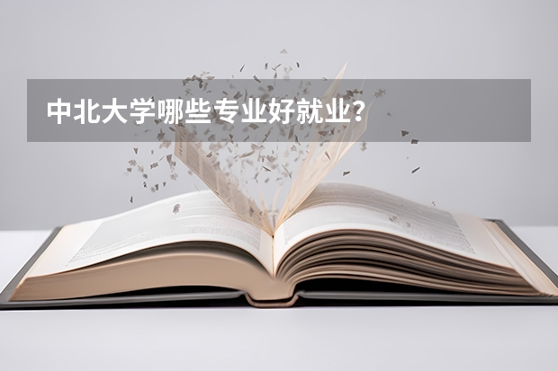 中北大学哪些专业好就业?