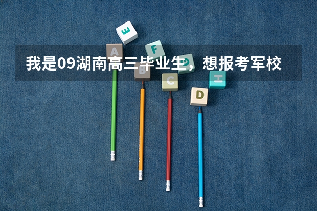 我是09湖南高三毕业生,想报考军校,估分是520至530分。可报考什么样的军校?二本军校也行。不胜感激。