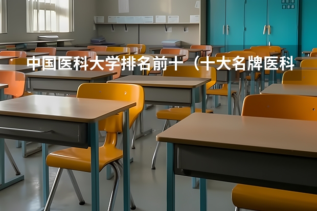 中国医科大学排名前十（十大名牌医科大学）