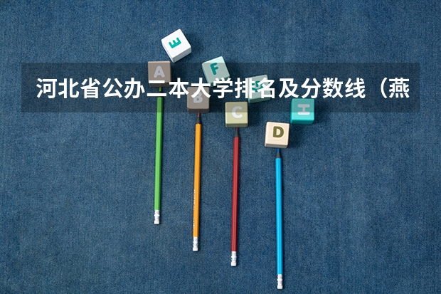 河北省公办二本大学排名及分数线（燕山大学二本分数线）