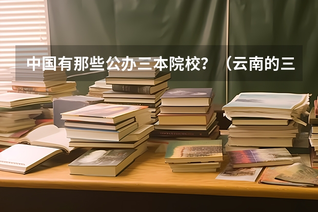 中国有那些公办三本院校？（云南的三本院校排名）