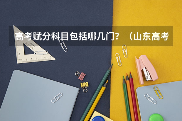 高考赋分科目包括哪几门？（山东高考赋分优势科）