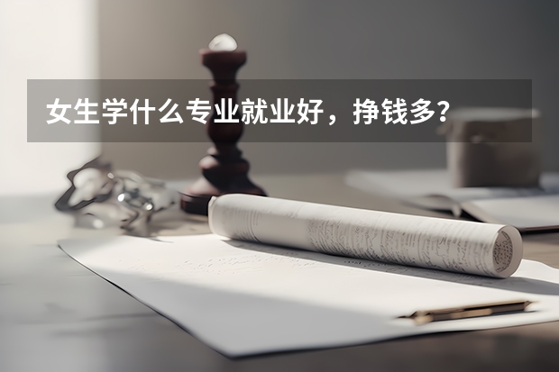 女生学什么专业就业好，挣钱多？