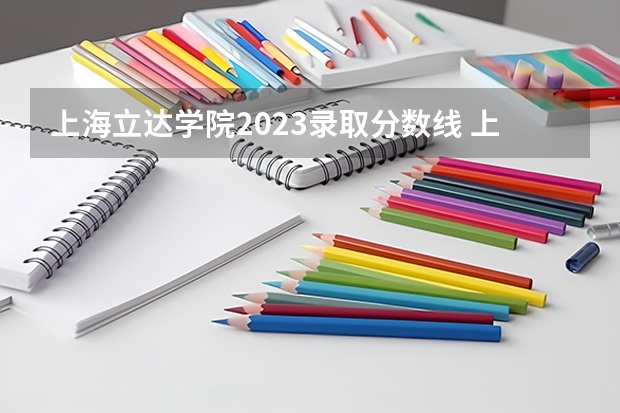 上海立达学院2023录取分数线 上海立达学院简介