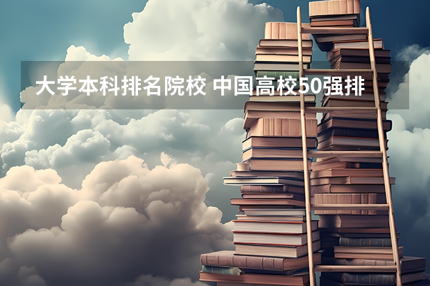 大学本科排名院校 中国高校50强排名出炉