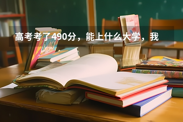 高考考了490分，能上什么大学，我估摸着不到500分，490分左右。山东的，大家给个建议