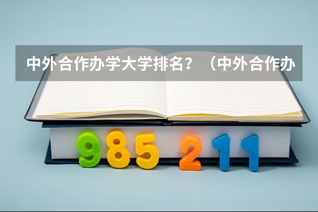 中外合作办学大学排名？（中外合作办学项目的大学排名）