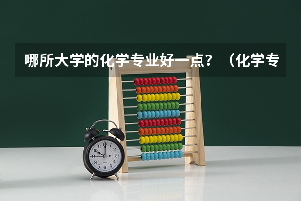 哪所大学的化学专业好一点？（化学专业比较好的大学）