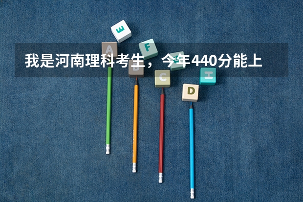我是河南理科考生，今年440分能上什么大学