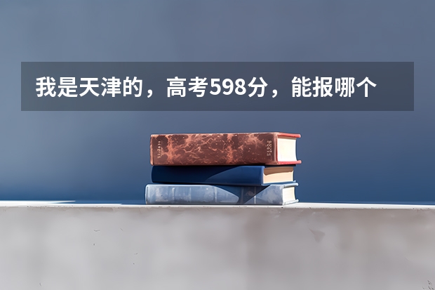 我是天津的，高考598分，能报哪个学校