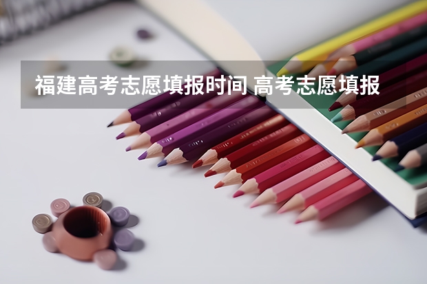 福建高考志愿填报时间 高考志愿填报截止日期