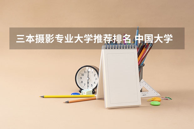 三本摄影专业大学推荐排名 中国大学摄影专业排名？