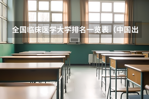 全国临床医学大学排名一览表（中国出名大学排名）