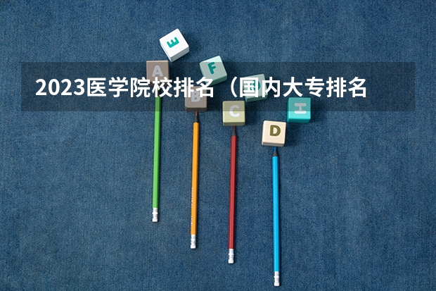 2023医学院校排名（国内大专排名）