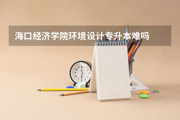 海口经济学院环境设计专升本难吗