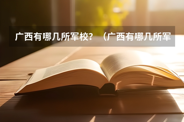 广西有哪几所军校？（广西有哪几所军校？。。）