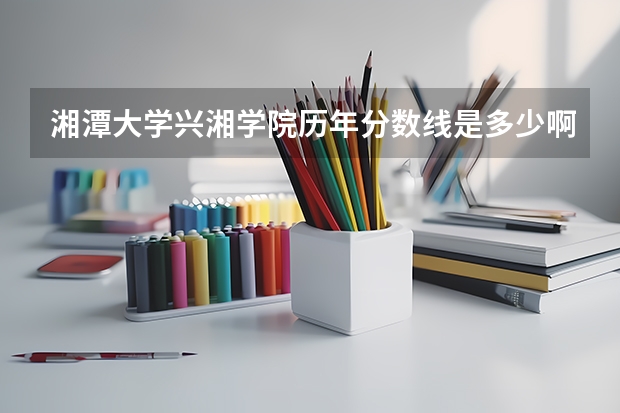 湘潭大学兴湘学院历年分数线是多少啊？