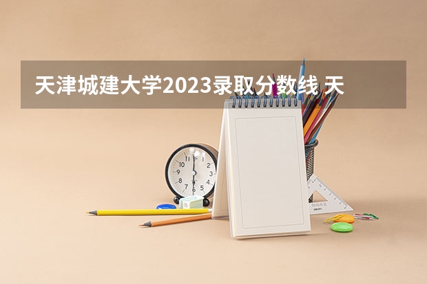 天津城建大学2023录取分数线 天津城建大学简介