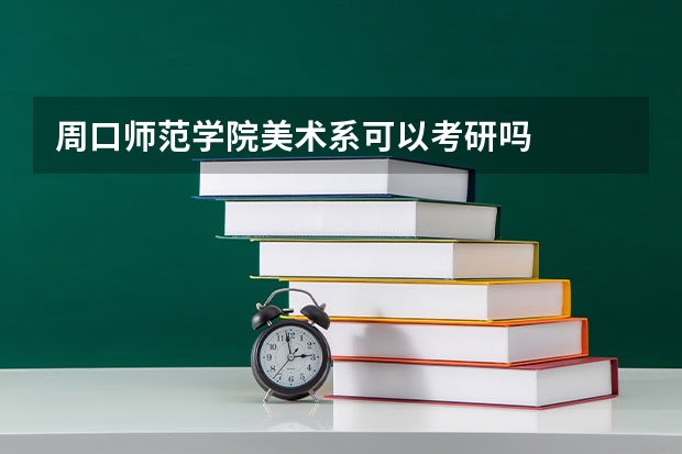周口师范学院美术系可以考研吗