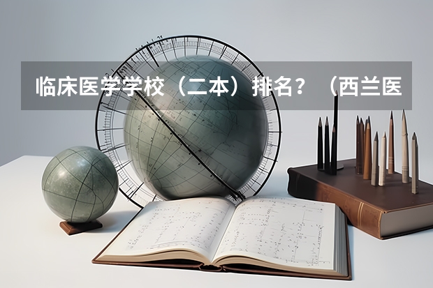 临床医学学校（二本）排名？（西兰医科大学是几本）