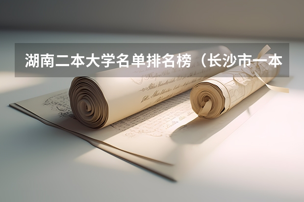 湖南二本大学名单排名榜（长沙市一本大学排名一览表）