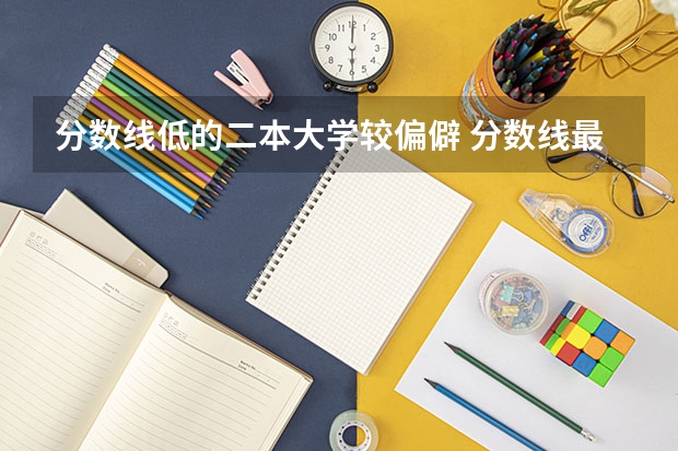 分数线低的二本大学较偏僻 分数线最低的二本大学推荐院校