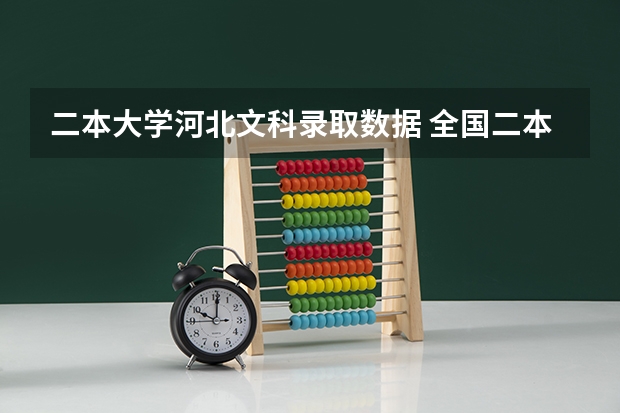 二本大学河北文科录取数据 全国二本大学录取分数线二本最低分数线（多省含文理科）