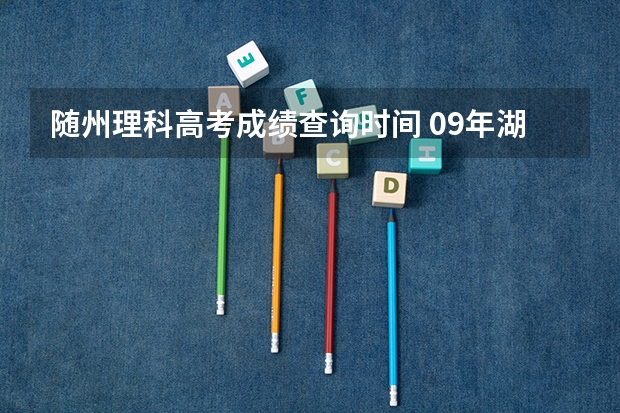 随州理科高考成绩查询时间 09年湖北高考查分具体时间？