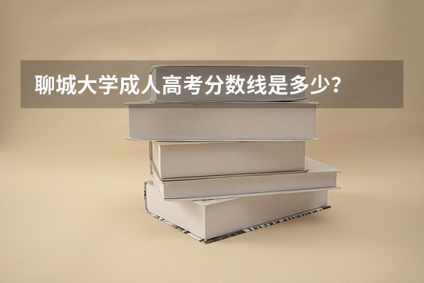 聊城大学成人高考分数线是多少？