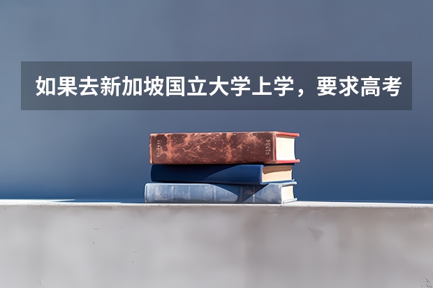 如果去新加坡国立大学上学，要求高考多少分呢？