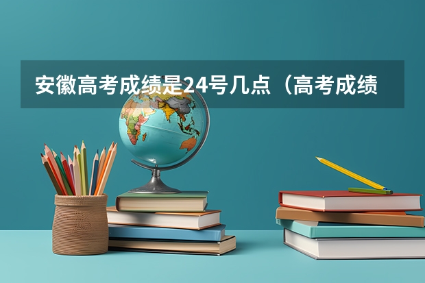 安徽高考成绩是24号几点（高考成绩凌晨出还是中午出）