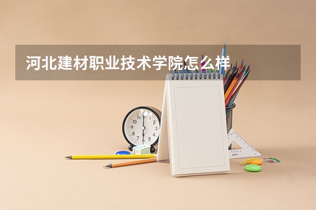 河北建材职业技术学院怎么样