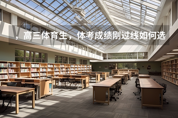 ，高三体育生，体考成绩刚过线如何选学校？