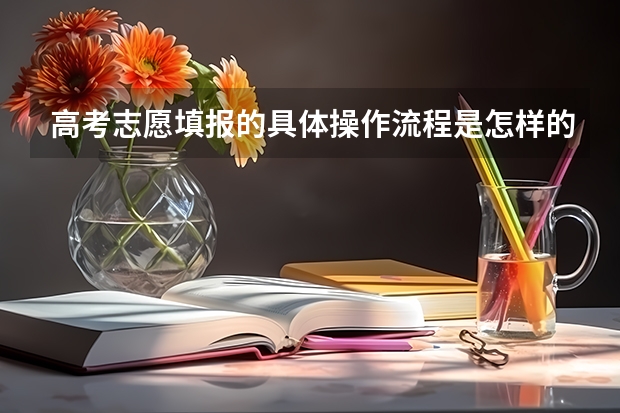 高考志愿填报的具体操作流程是怎样的（网上高考志愿填报流程图解）