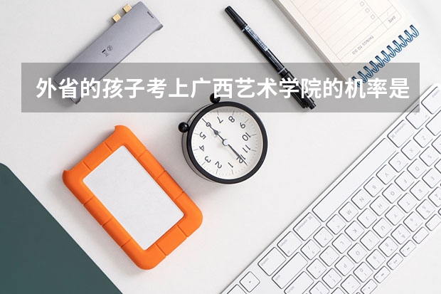外省的孩子考上广西艺术学院的机率是多少