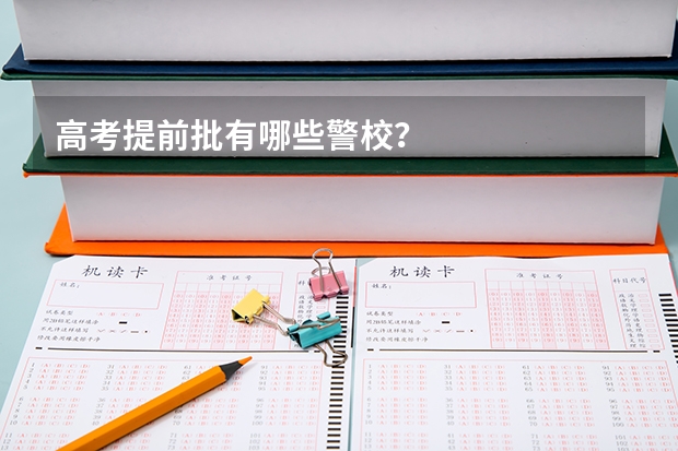 高考提前批有哪些警校？