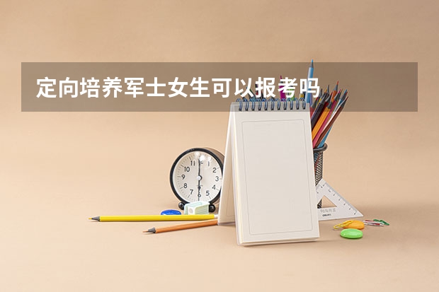 定向培养军士女生可以报考吗