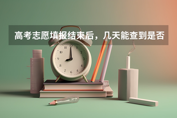 高考志愿填报结束后，几天能查到是否录取？ 安徽省高考志愿填报时间及录取时间