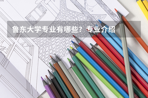 鲁东大学专业有哪些?专业介绍