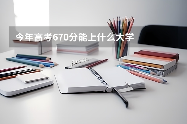 今年高考670分能上什么大学