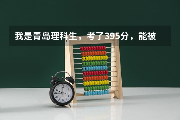 我是青岛理科生，考了395分，能被济南什么比较好的院校录取？？!很急！！！明天就要报志愿了！