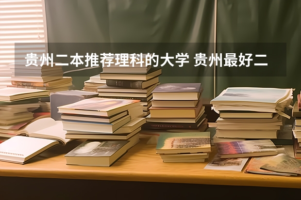 贵州二本推荐理科的大学 贵州最好二本大学