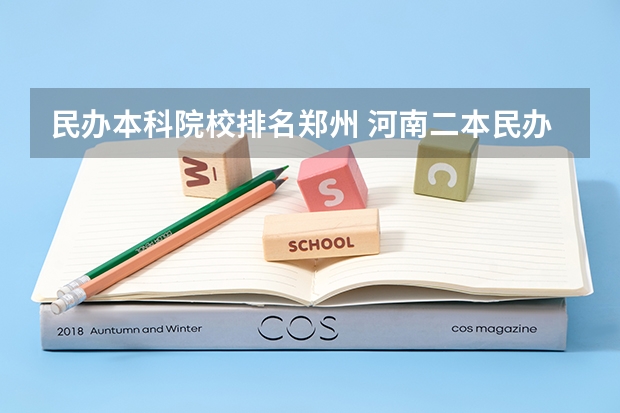 民办本科院校排名郑州 河南二本民办大学最新排名