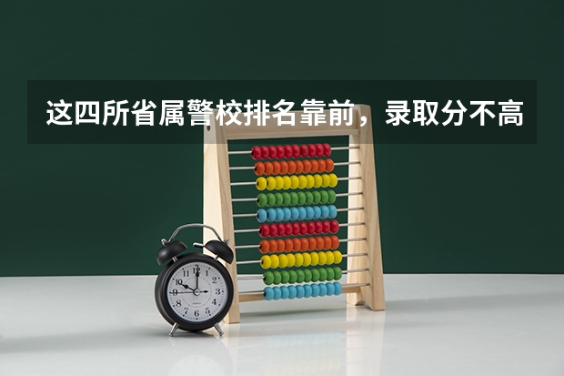 这四所省属警校排名靠前，录取分不高，适合想省内就业的中等生？ 舅舅判刑坐了牢，对外甥女报考政法大学有没有影响？