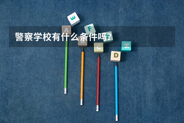 警察学校有什么条件吗？