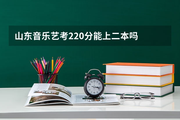 山东音乐艺考220分能上二本吗