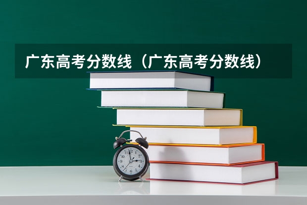 广东高考分数线（广东高考分数线）